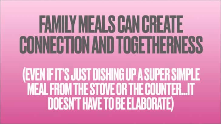 Pink background with text that reads Family meals can create connection and togetherness even if is just dishing up a super simple meal from the stove or the counter...it doesn't have to be elaborate.